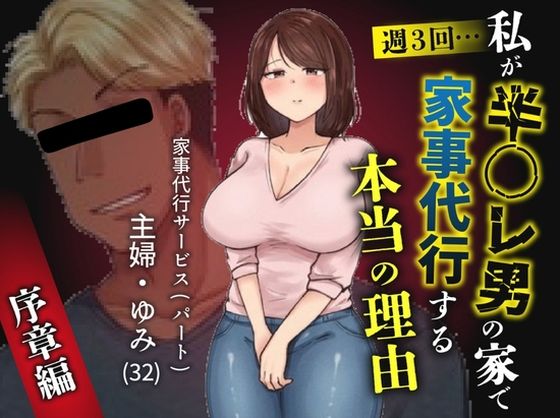 【限定公開】私が週3回、半○レ男の家で家事代行を辞めらえない本当の理由〜人妻・ゆみ（32）〜 エロ漫画